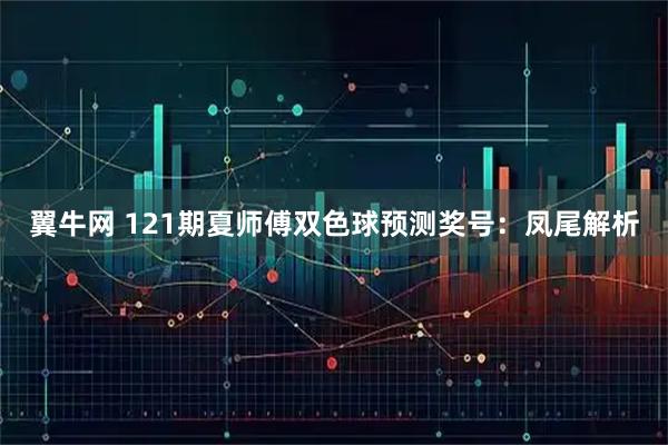 翼牛网 121期夏师傅双色球预测奖号：凤尾解析