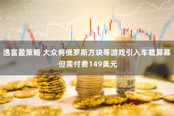 逸富盈策略 大众将俄罗斯方块等游戏引入车载屏幕 但需付费149美元