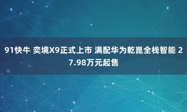 91快牛 奕境X9正式上市 满配华为乾崑全栈智能 27.98万元起售