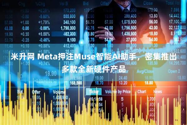米升网 Meta押注Muse智能AI助手，密集推出多款全新硬件产品