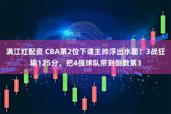 满江红配资 CBA第2位下课主帅浮出水面！3战狂输125分，把4强球队带到倒数第3
